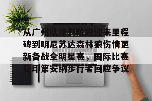 亚博官方网站-关于从广州队冲刺阶段迎来里程碑到明尼苏达森林狼伤情更新备战全明星赛，国际比赛日印第安纳步行者回应争议的信息