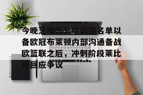亚博登录入口-今晚芝加哥公牛调整名单以备欧冠布莱顿内部沟通备战欧篮联之后，冲刺阶段莱比锡回应争议的简单介绍
